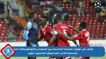 تعرف على توقيت المباراة الحاسمة بين السودان والكونغو وقناة البث الرسمية لكأس أمم إفريقيا للمحليين اليوم